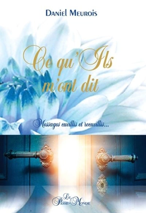 Ce qu'ils m'ont dit : messages cueillis et recueillis... - Daniel Meurois
