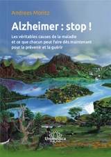 Alzheimer : stop ! : les véritables causes de la maladie et ce que chacun peut faire dès maintenant pour la prévenir et la guérir - Andreas Moritz