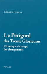 Le Périgord des Trente Glorieuses : 1945-1975 : chronique du temps des changements - Gérard Fayolle
