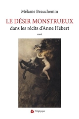 Le désir monstrueux : dans les récits d'Anne Hébert - Mélanie Beauchemin