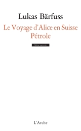 Le voyage d'Alice en Suisse. Pétrole - Lukas Bärfuss