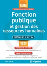 Fonction publique et gestion des ressources humaines : catégories B, A et A+ : édition 2017 - Anne Collin