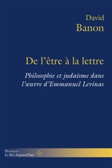 De l'être à la lettre : philosophie et judaïsme dans l'oeuvre d'Emmanuel Levinas - David Banon