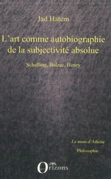 L'art comme autobiographie de la subjectivité absolue : Schelling, Balzac, Henry - Jad Hatem