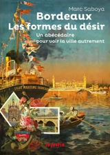 Bordeaux, les formes du désir : un abécédaire pour voir la ville autrement - Marc Saboya