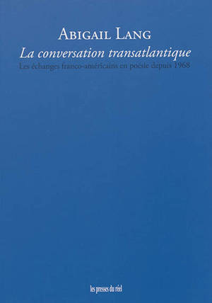 La conversation transatlantique : les échanges franco-américains en poésie depuis 1968 - Abigail Stéphanie Lang