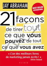 21 façons de tirer tout ce que vous pouvez de tout ce que vous avez - Jay Abraham