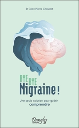 Bye bye migraine ! : une seule solution pour guérir : comprendre - Jean-Pierre Chaudot