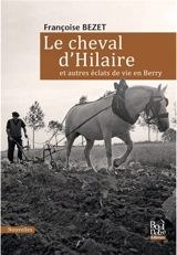 Le cheval d'Hilaire : et autres éclats de vie en Berry - Françoise Bezet
