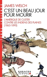C'est un beau jour pour mourir : l'Amérique de Custer contre les Indiens des Plaines (1865-1890) - James Welch