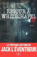 Retour à Whitechapel : la véritable histoire de Jack l'Eventreur - Michel Moatti