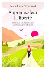 Apprenez-leur la liberté : initiation au détachement sécure pour accompagner l'adolescent - Marie-Jeanne Trouchaud