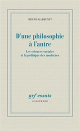 D'une philosophie à l'autre : les sciences sociales et la politique des modernes - Bruno Karsenti