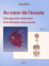Au coeur de l'écoute : une approche visionnaire de la thérapie crânio-sacrée - Hugh Milne