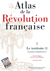 Atlas de la Révolution française. Vol. 5. Le Territoire (2) : les limites administratives