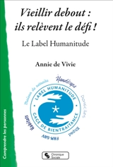 Vieillir debout : ils relèvent le défi ! : le label Humanitude - Annie de Vivie