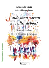 J'aide mon parent à vieillir debout : devenir aidant en 10 conseils pratiques - Annie de Vivie