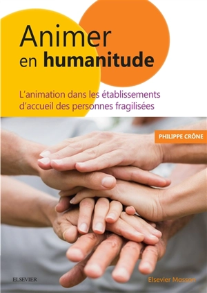 Animer en humanitude : l'animation dans les établissements d'accueil des personnes fragilisées - Philippe Crône