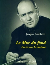 Le mur du fond : écrits sur le cinéma - Jacques Audiberti