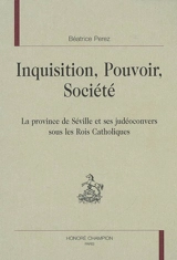Inquisition, pouvoir, société : la province de Séville et ses judéoconvers sous les rois catholiques - Béatrice Perez