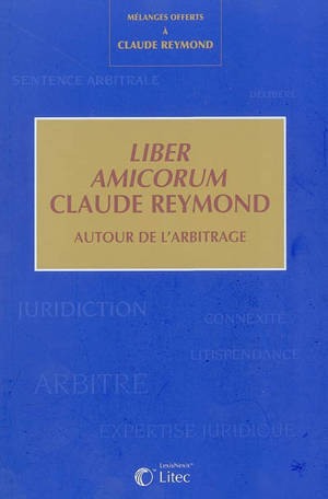 Liber amicorum Claude Reymond : autour de l'arbitrage : mélanges offerts à Claude Reymond