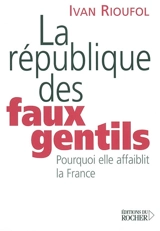 La république des faux gentils : pourquoi elle affaiblit la France - Ivan Rioufol