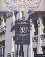 La grande reconstruction : Arras, la ville nouvelle à l'époque Art déco - Thierry Dehay