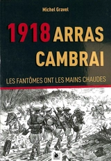 1918. Arras Cambrai : les fantômes ont les mains chaudes - Michel Gravel