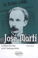 José Marti : la liberté de Cuba et de l'Amérique latine - Jean Lamore