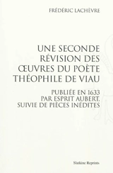 Une seconde révision des oeuvres du poète Théophile de Viau : publiée en 1633 par Esprit Aubert, suivie de pièces inédites - Frédéric Lachèvre