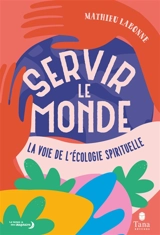 Servir le monde : la voie de l'écologie spirituelle - Mathieu Labonne