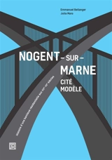Nogent-sur-Marne : cité modèle : histoire d'une banlieue résidentielle aux XIXe-XXe siècles - Emmanuel Bellanger