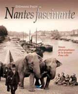Nantes fascinante : trésors photographiques de la mémoire d'une ville - Stéphane Pajot