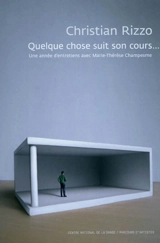 Christian Rizzo : quelque chose suit son cours... : une année d'entretiens avec Marie-Thérèse Champesme - Christian Rizzo
