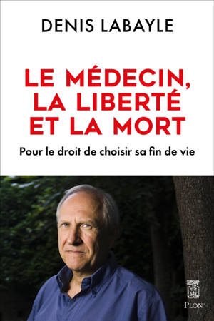 Le médecin, la liberté et la mort : pour le droit de choisir sa fin de vie - Denis Labayle