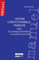 Histoire constitutionnelle française. Vol. 2. De la bataille de Waterloo à la mort de Louis XVIII - Daniel Amson
