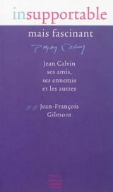 Insupportable mais fascinant : Jean Calvin, ses amis, ses ennemis et les autres - Jean-François Gilmont
