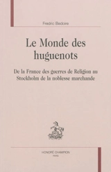 Le monde des huguenots : de la France des guerres de Religion au Stockholm de la noblesse marchande - Fredric Bedoire
