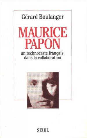 Maurice Papon : un technocrate français dans la collaboration - Gérard Boulanger