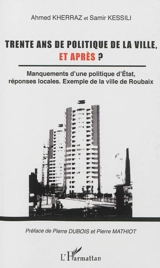 Trente ans de politique de la ville, et après ? : manquements d'une politique d'Etat, réponses locales : exemple de la la ville de Roubaix - Ahmed Kherraz