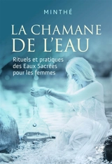 La chamane de l'eau : rituels et pratiques des eaux sacrées pour les femmes - Minthé