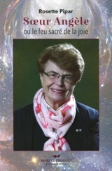 Soeur Angèle, ou, Le feu sacré de la joie - Rosette Pipar