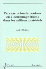 Processus fondamentaux en électromagnétisme dans les milieux matériels - André Moliton