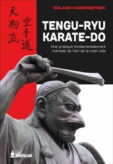 Tengu-ryu karate-do : une pratique fondamentalement martiale de l'art de la main vide - Roland Habersetzer