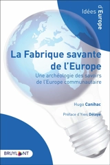 La fabrique savante de l'Europe : une archéologie des savoirs de l'Europe communautaire - Hugo Canihac