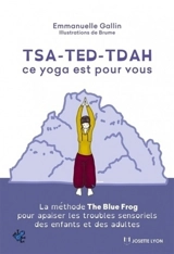 TSA, TED, TDAH : ce yoga est pour vous : la méthode The blue frog pour apaiser les troubles sensoriels des enfants et des adultes - Emmanuelle Gallin