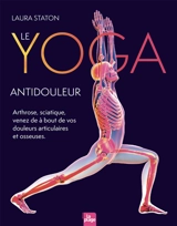 Le yoga antidouleur : sciatique, hernie, arthrose, prothèse de hanche ou de genou... venez à bout de vos douleurs articulaires et osseuses et retrouvez votre mobilité - Laura Staton
