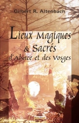 Lieux magiques & sacrés d'Alsace et des Vosges - Gilbert Altenbach
