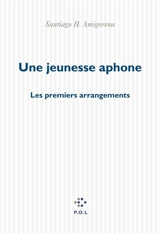 Une jeunesse aphone : les premiers arrangements - Santiago H. Amigorena