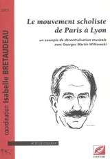 Le mouvement scholiste de Paris à Lyon : un exemple de décentralisation musicale avec Georges Martin Witkowski : actes du colloque tenu au Conservatoire national supérieur de musique et de danse de Lyon, 14-15 nov. 2003